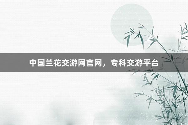 中国兰花交游网官网，专科交游平台