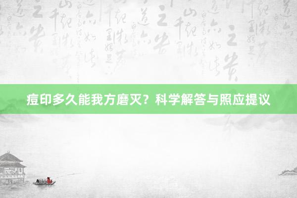 痘印多久能我方磨灭？科学解答与照应提议