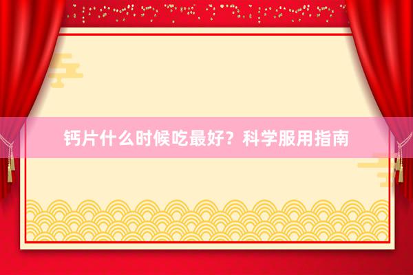 钙片什么时候吃最好？科学服用指南