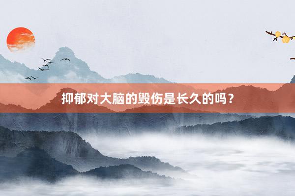 抑郁对大脑的毁伤是长久的吗？