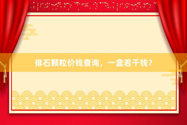 排石颗粒价钱查询，一盒若干钱？